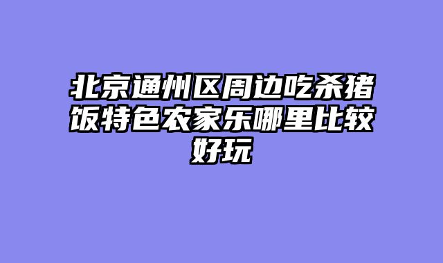 北京通州区周边吃杀猪饭特色农家乐哪里比较好玩