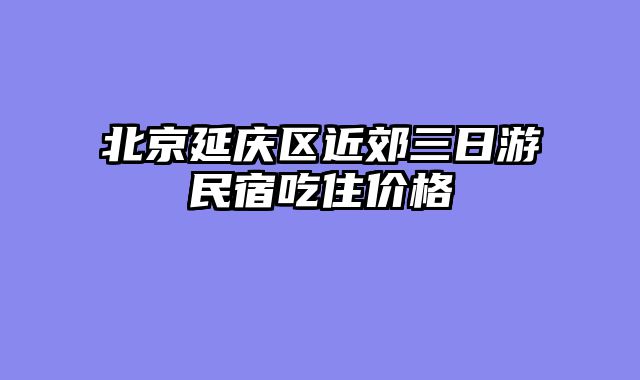 北京延庆区近郊三日游民宿吃住价格