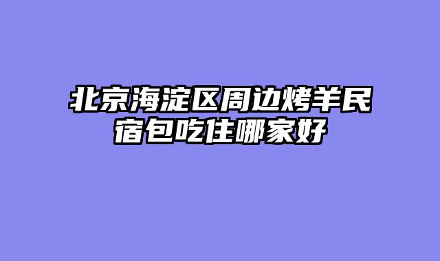 北京海淀区周边烤羊民宿包吃住哪家好
