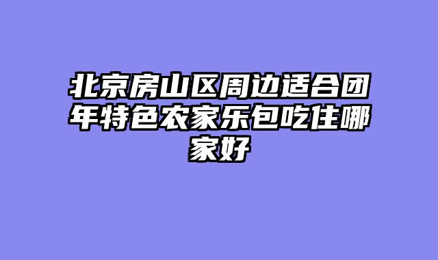 北京房山区周边适合团年特色农家乐包吃住哪家好