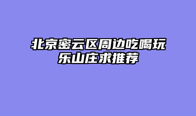 北京密云区周边吃喝玩乐山庄求推荐