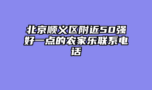 北京顺义区附近50强好一点的农家乐联系电话