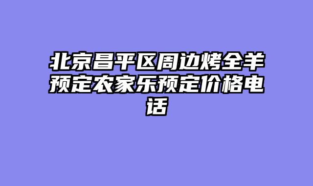 北京昌平区周边烤全羊预定农家乐预定价格电话