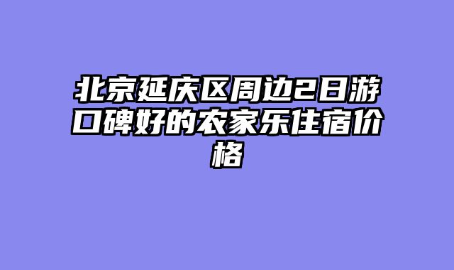 北京延庆区周边2日游口碑好的农家乐住宿价格