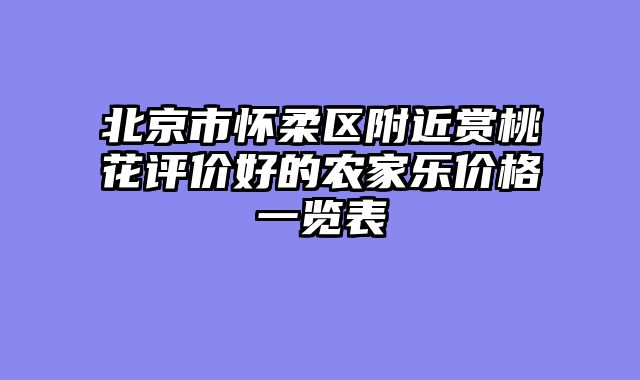 北京市怀柔区附近赏桃花评价好的农家乐价格一览表