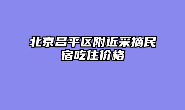 北京昌平区附近采摘民宿吃住价格