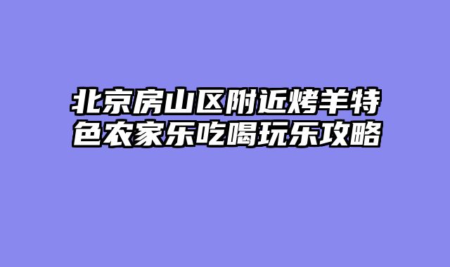 北京房山区附近烤羊特色农家乐吃喝玩乐攻略