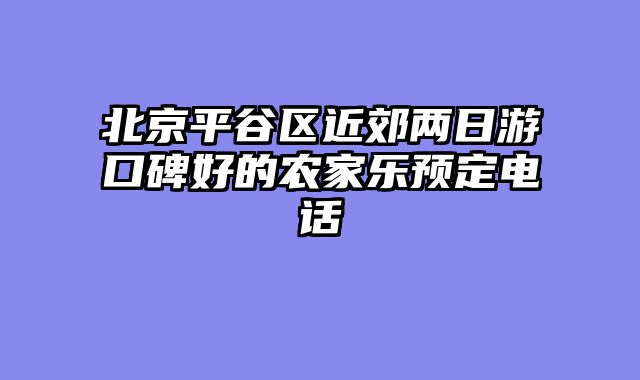 北京平谷区近郊两日游口碑好的农家乐预定电话