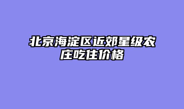 北京海淀区近郊星级农庄吃住价格