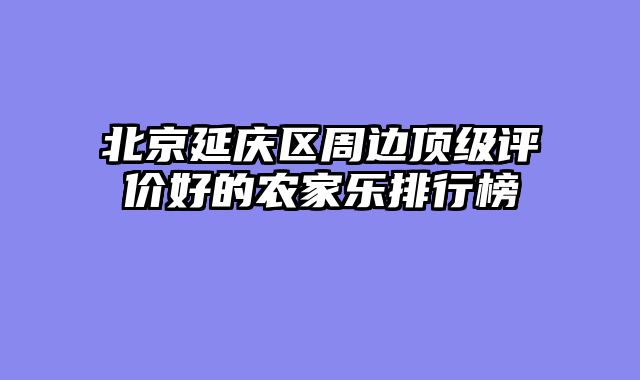 北京延庆区周边顶级评价好的农家乐排行榜