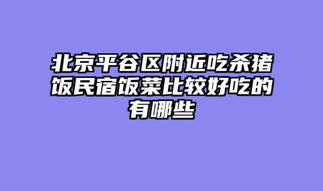 北京平谷区附近吃杀猪饭民宿饭菜比较好吃的有哪些