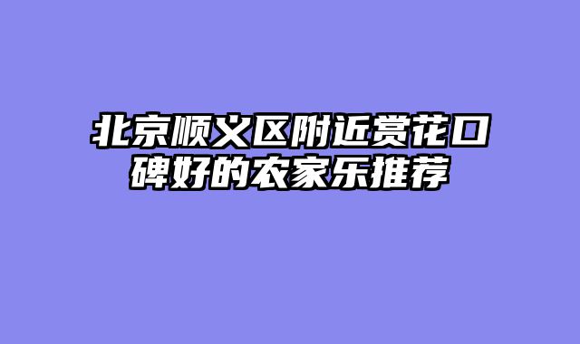 北京顺义区附近赏花口碑好的农家乐推荐