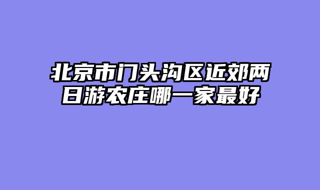 北京市门头沟区近郊两日游农庄哪一家最好