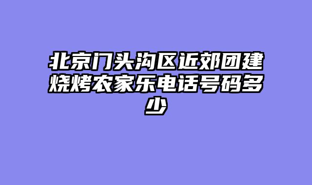 北京门头沟区近郊团建烧烤农家乐电话号码多少