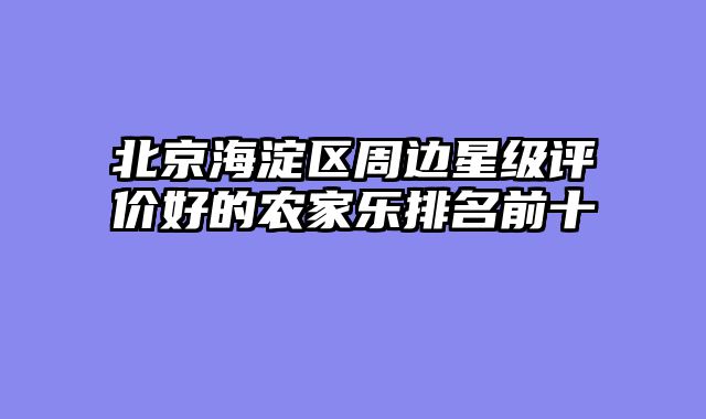北京海淀区周边星级评价好的农家乐排名前十
