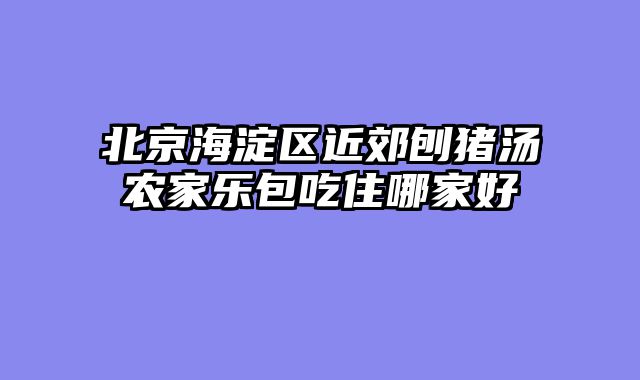 北京海淀区近郊刨猪汤农家乐包吃住哪家好