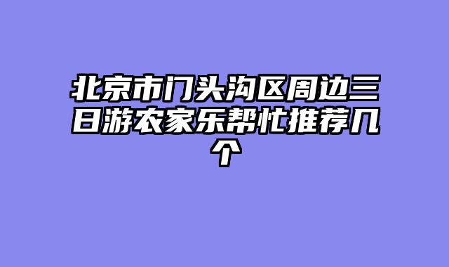 北京市门头沟区周边三日游农家乐帮忙推荐几个