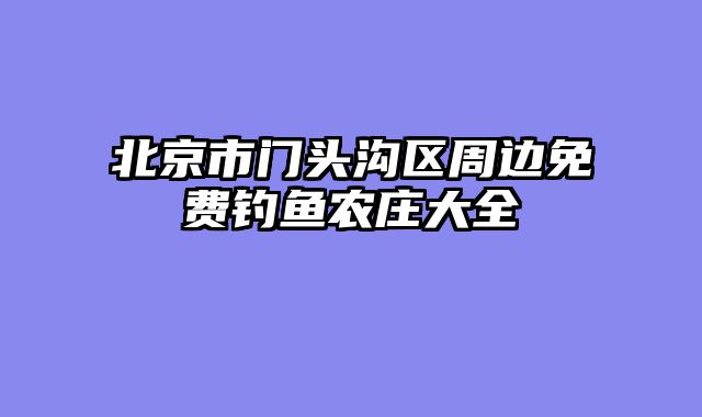 北京市门头沟区周边免费钓鱼农庄大全