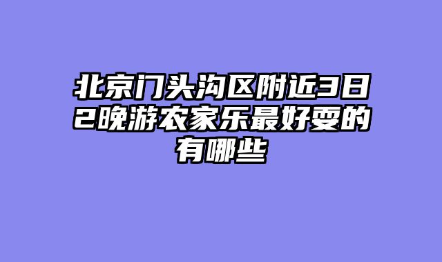 北京门头沟区附近3日2晚游农家乐最好耍的有哪些