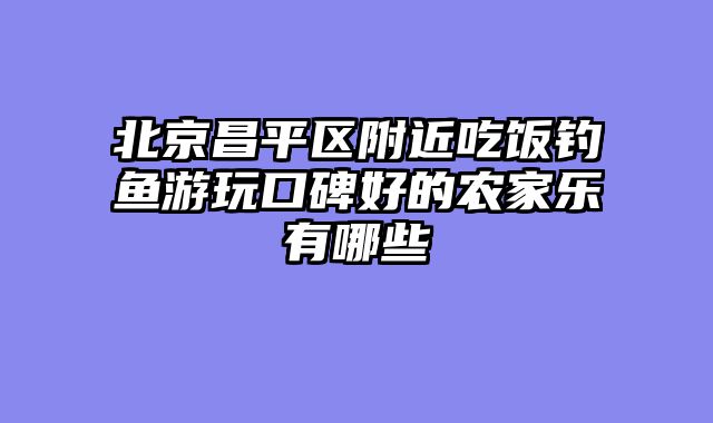 北京昌平区附近吃饭钓鱼游玩口碑好的农家乐有哪些