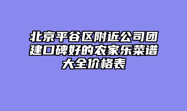 北京平谷区附近公司团建口碑好的农家乐菜谱大全价格表