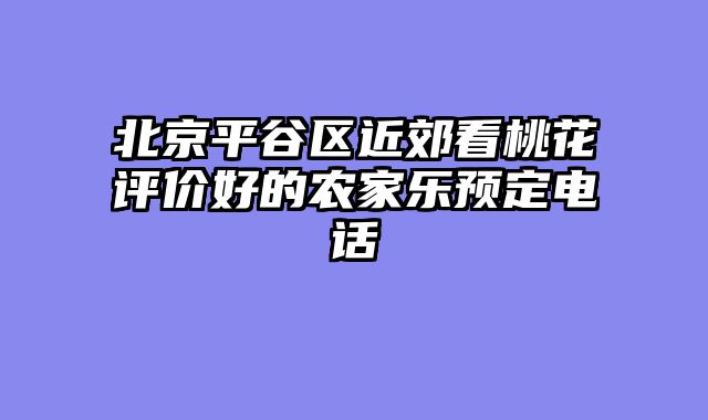 北京平谷区近郊看桃花评价好的农家乐预定电话