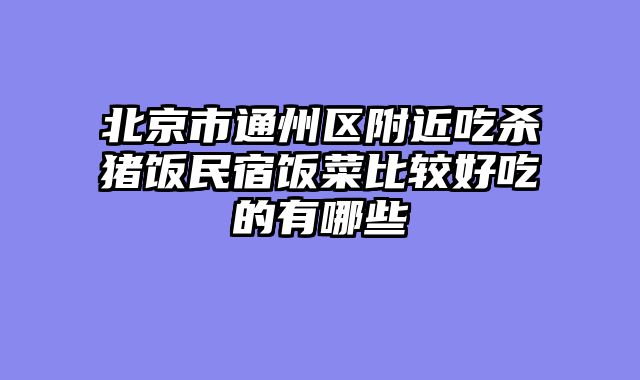 北京市通州区附近吃杀猪饭民宿饭菜比较好吃的有哪些