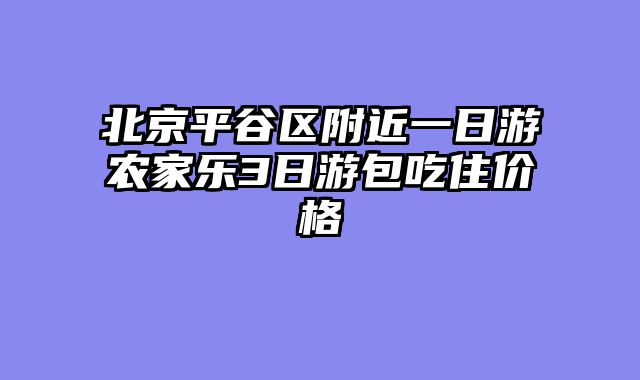北京平谷区附近一日游农家乐3日游包吃住价格