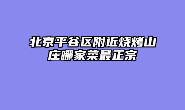 北京平谷区附近烧烤山庄哪家菜最正宗