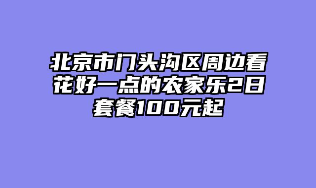 北京市门头沟区周边看花好一点的农家乐2日套餐100元起