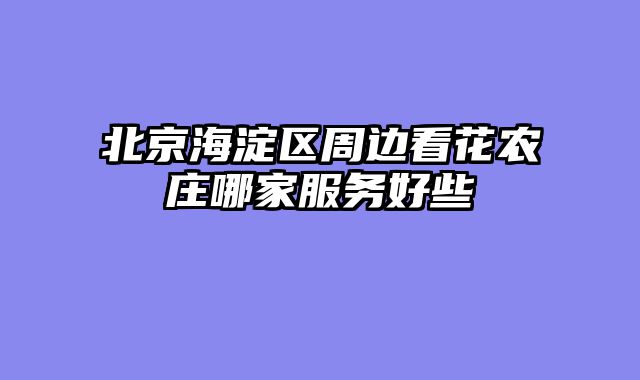 北京海淀区周边看花农庄哪家服务好些