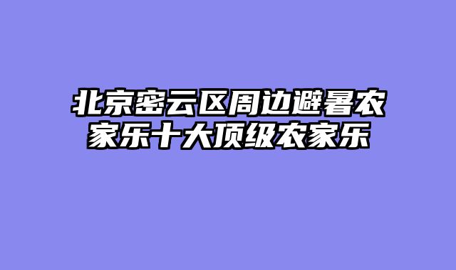 北京密云区周边避暑农家乐十大顶级农家乐