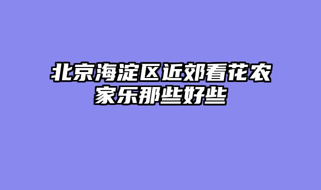 北京海淀区近郊看花农家乐那些好些