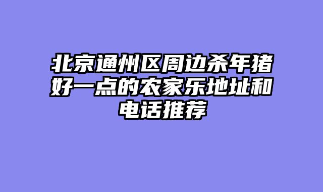 北京通州区周边杀年猪好一点的农家乐地址和电话推荐