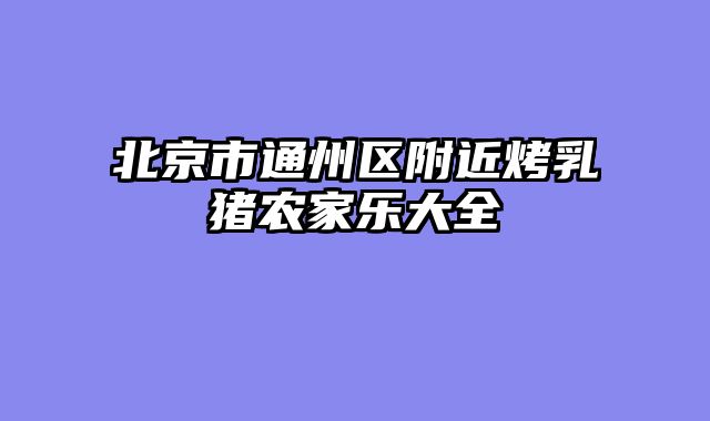 北京市通州区附近烤乳猪农家乐大全