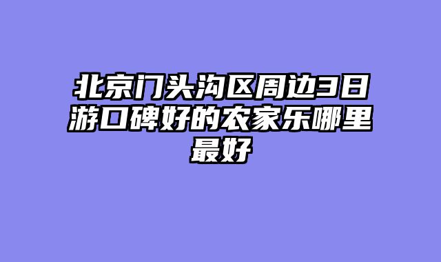 北京门头沟区周边3日游口碑好的农家乐哪里最好