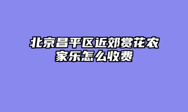 北京昌平区近郊赏花农家乐怎么收费