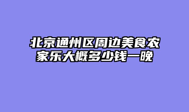 北京通州区周边美食农家乐大概多少钱一晚