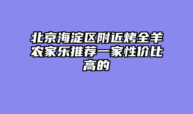 北京海淀区附近烤全羊农家乐推荐一家性价比高的