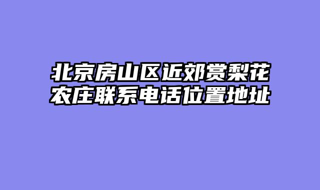 北京房山区近郊赏梨花农庄联系电话位置地址