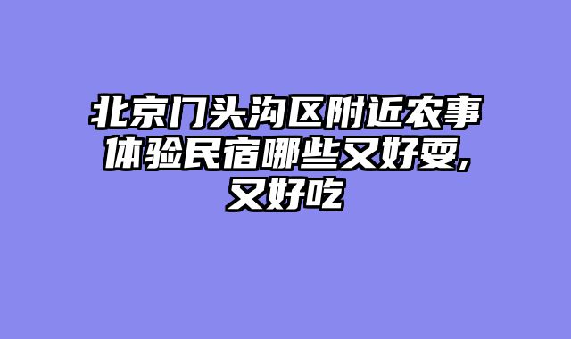 北京门头沟区附近农事体验民宿哪些又好耍,又好吃
