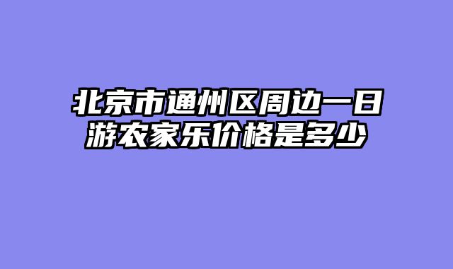 北京市通州区周边一日游农家乐价格是多少