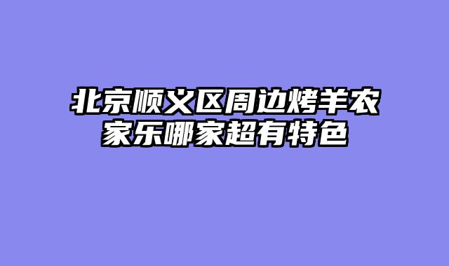 北京顺义区周边烤羊农家乐哪家超有特色