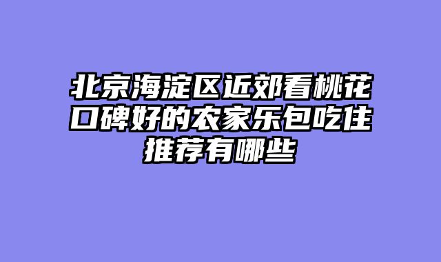 北京海淀区近郊看桃花口碑好的农家乐包吃住推荐有哪些