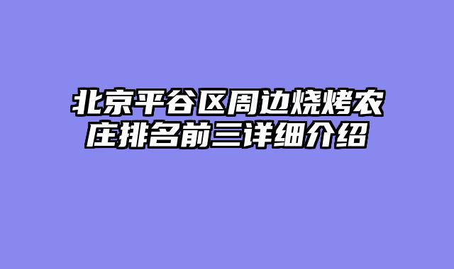 北京平谷区周边烧烤农庄排名前三详细介绍
