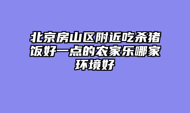 北京房山区附近吃杀猪饭好一点的农家乐哪家环境好