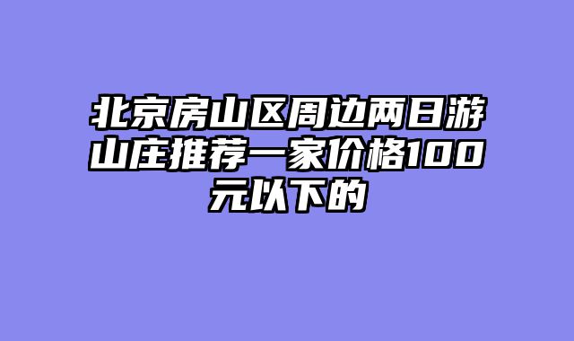 北京房山区周边两日游山庄推荐一家价格100元以下的