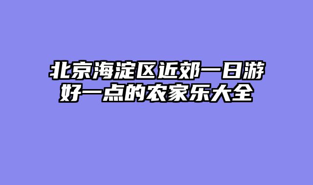 北京海淀区近郊一日游好一点的农家乐大全