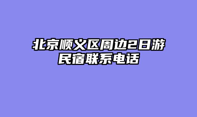 北京顺义区周边2日游民宿联系电话