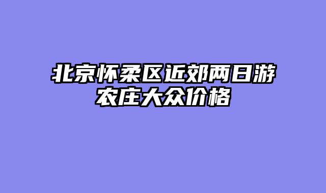 北京怀柔区近郊两日游农庄大众价格